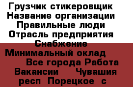 Грузчик-стикеровщик › Название организации ­ Правильные люди › Отрасль предприятия ­ Снабжение › Минимальный оклад ­ 24 000 - Все города Работа » Вакансии   . Чувашия респ.,Порецкое. с.